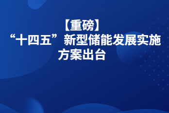 【重磅】“十四五”新型儲能發(fā)展實施方案出臺